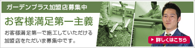 ガーデンプラス加盟店募集中 お客様第一主義 お客様満足第一で施行して頂ける加盟店をただいま募集中です。