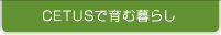 CETUSで育む暮らし