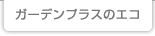 ガーデンプラスのエコ