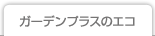ガーデンプラスのエコ