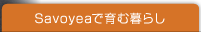 Savoyeaで育む暮らし