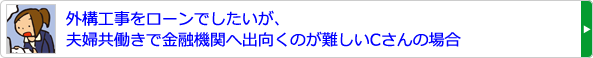 外構工事をローンでしたいが、夫婦共働きで金融機関へ出向くのが難しいCさんの場合