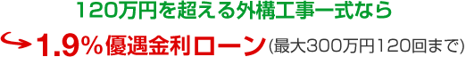 120万円を超える外構工事一式なら 1.9％ 優遇金利ローン（最大300万円120回まで）