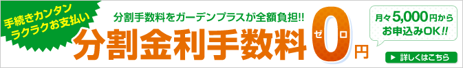 最大分割回数60回 月々お支払い5000円から ガーデンプラスのお得なローン 分割金利手数料をガーデンプラスが全額負担！！