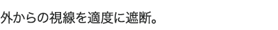 外からの視線を適度に遮断。