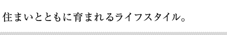 住まいとともに育まれる洗練されたライフスタイル。