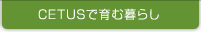 CETUSで育む暮らし