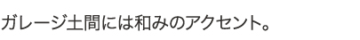 ガレージ土間には和みのアクセント。