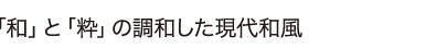 「和」と「粋」の調和した現代和風