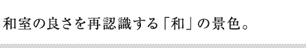 和室の良さを再認識する「和」の景色。