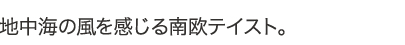 地中海の風を感じる南欧テイスト。