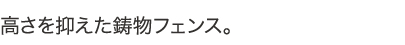 高さを抑えた鋳物フェンス。