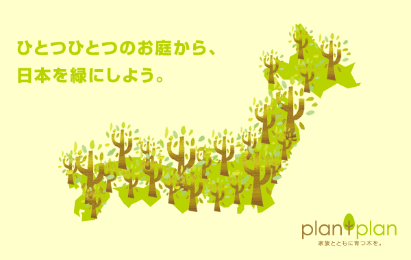 ひとつひとつのお庭から、日本を緑にしよう。 plantplan 家族とともに育つ木を。