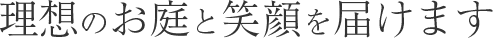 理想のお庭と笑顔を届けます