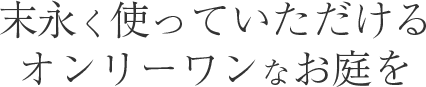 末永く使っていただけるオンリーワンなお庭を