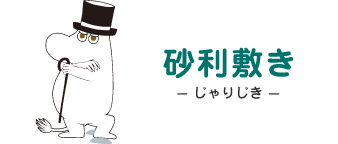 砂利敷き - じゃりじき - ムーミンパパ