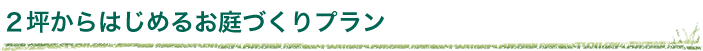 2坪からはじめるお庭づくりプラン