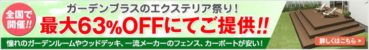 全国で開催!! ガーデンプラスのエクステリア祭り！ 最大63％OFFにてご提供!! 憧れのガーデンルームやウッドデッキ、一流メーカーのフェンス、カーポートが安い！ 詳しくはこちら