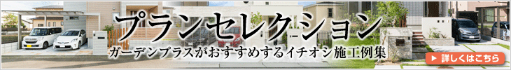 プランセレクション ガーデンプラスがおすすめするイチオシ施工例集 詳しくはこちら