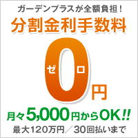 ガーデンプラスが全額負担！分割手数料0円月々5000円からOK！！ 最大120万年／36回払いまで