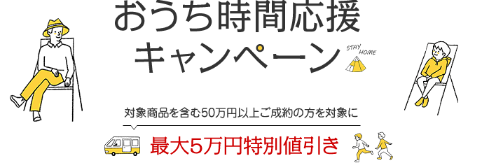 おうち時間応援キャンペーン 対象商品を含む50万円以上のご成約の方限定 最大5万円特別値引き