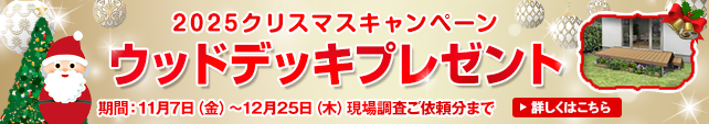 2025クリスマスキャンペーン ウッドデッキプレゼント　キャンペーン期間：2025年11月7日（金）～12月25日（木）現場調査ご依頼分まで