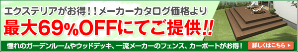 エクステリアがお得！！メーカーカタログ価格より 最大69％OFFにてご提供!! 憧れのガーデンルームやウッドデッキ、一流メーカーのフェンス、カーポートが安い！ 詳しくはこちら