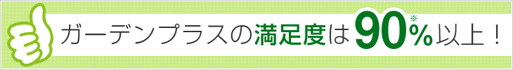 ガーデンプラスの満足度は90%以上！