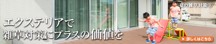 夏の雑草対策③ エクステリアで雑草対策にプラスの価値を 詳しくはこちら