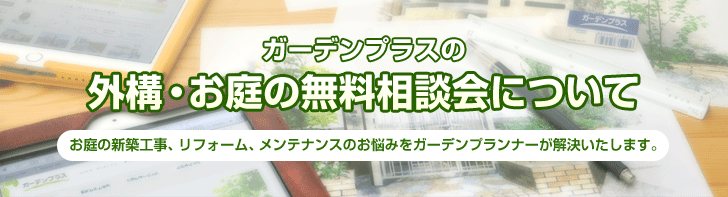 ガーデンプラスの外構・お庭の無料相談会について お庭の新築工事、リフォーム、メンテナンスのお悩みをガーデンプランナーが解決いたします。