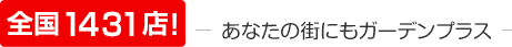 全国1450店！ あなたの街にもガーデンプラス