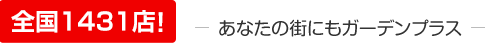 全国1431店！ あなたの街にもガーデンプラス