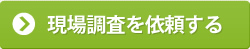 現場調査を依頼する