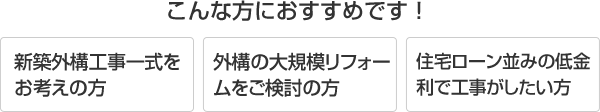 こんな方におすすめです! 新築外構工事一式をお考えの方。 外構の大規模リフォームをご検討の方。 住宅ローン並みの低金利で工事がしたい方。